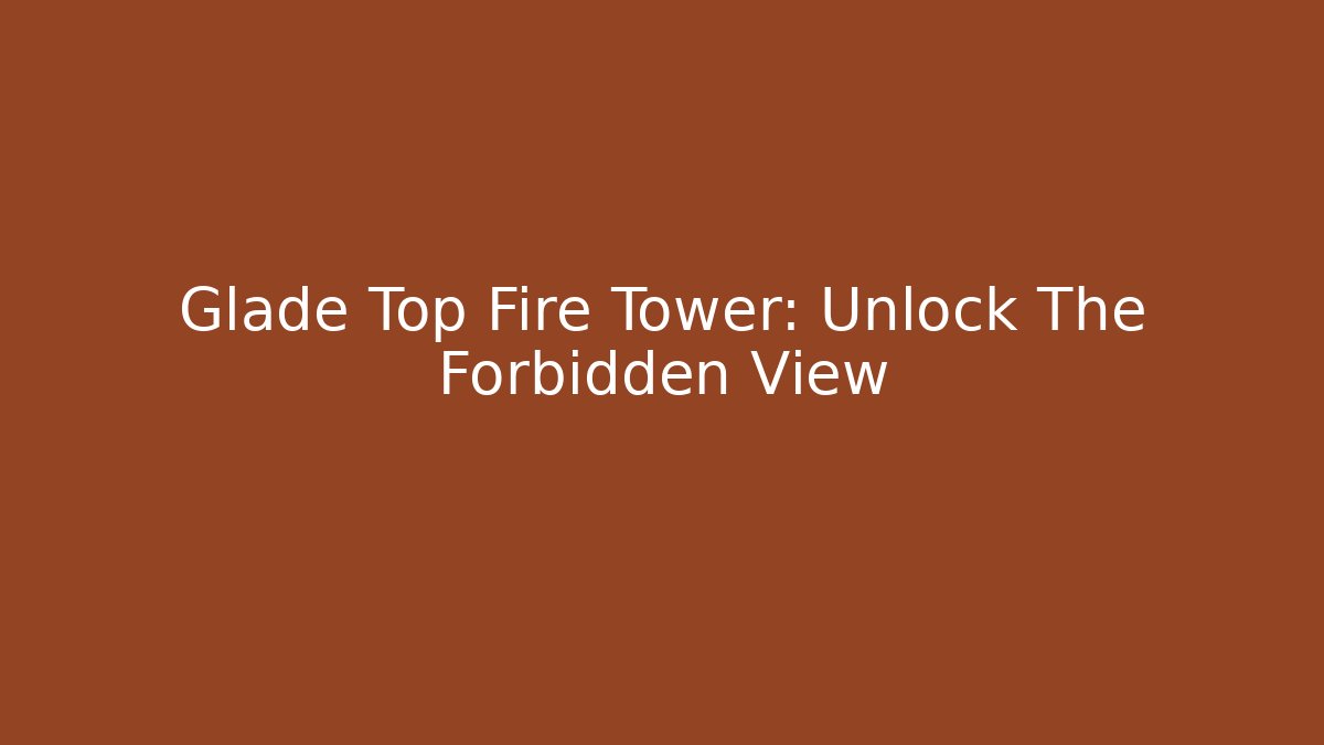 Glade Top Fire Tower: Unlock The Forbidden View