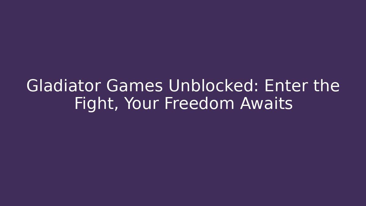 Gladiator Games Unblocked: Enter the Fight, Your Freedom Awaits