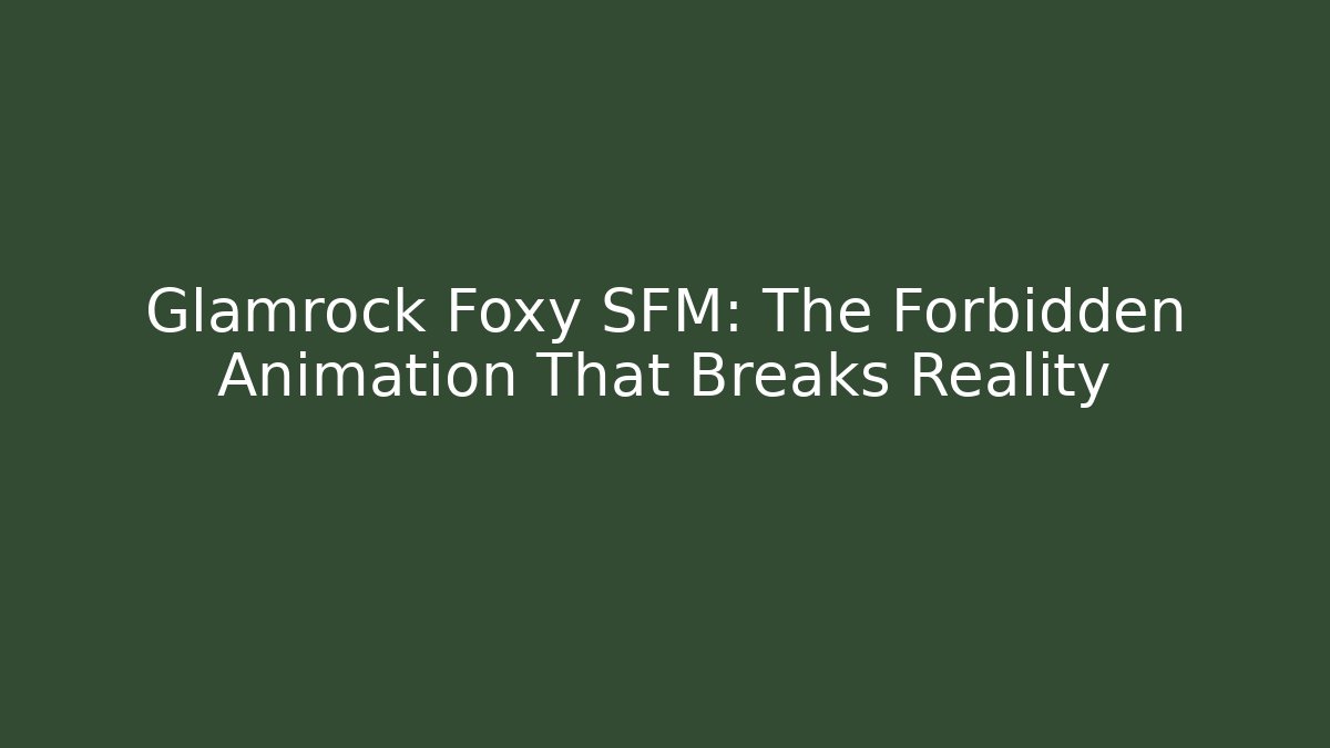 Glamrock Foxy SFM: The Forbidden Animation That Breaks Reality