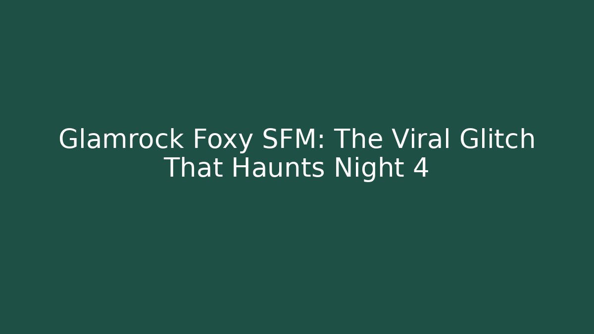 Glamrock Foxy SFM: The Viral Glitch That Haunts Night 4