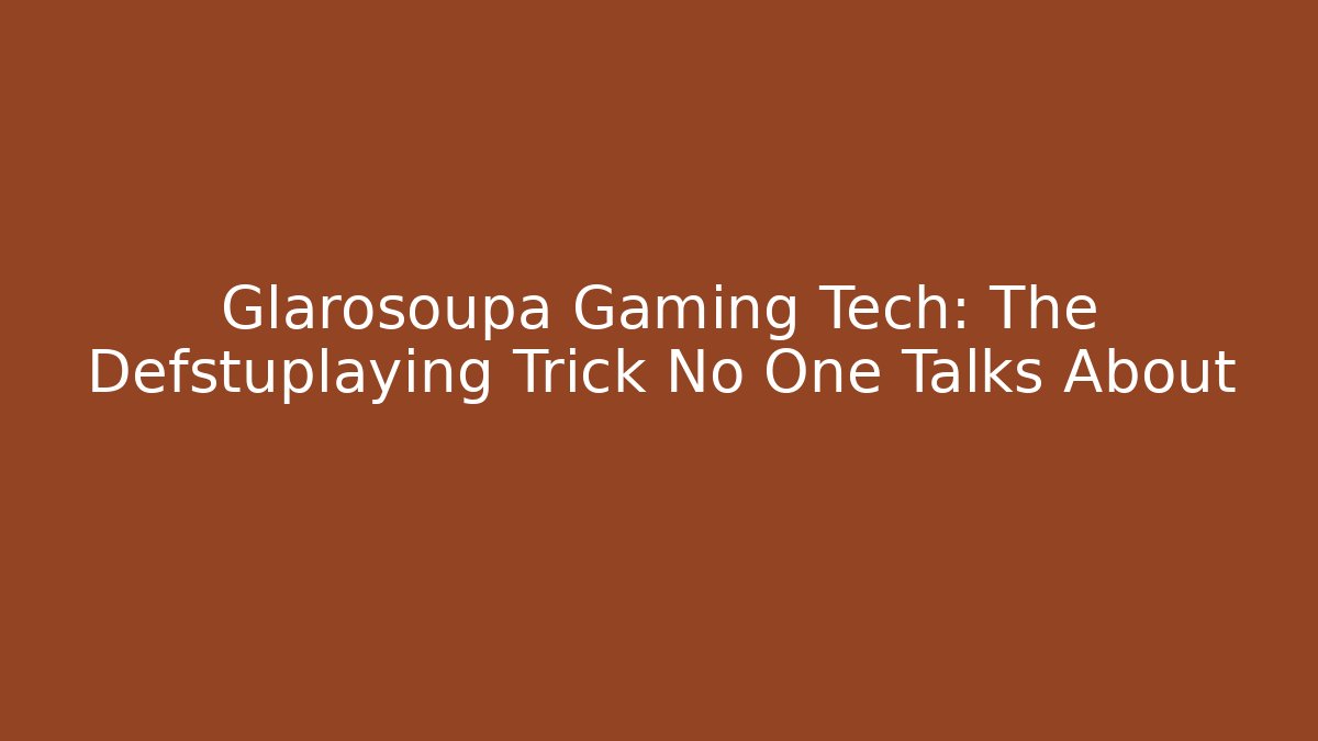 Glarosoupa Gaming Tech: The Defstuplaying Trick No One Talks About - The Family Holidays