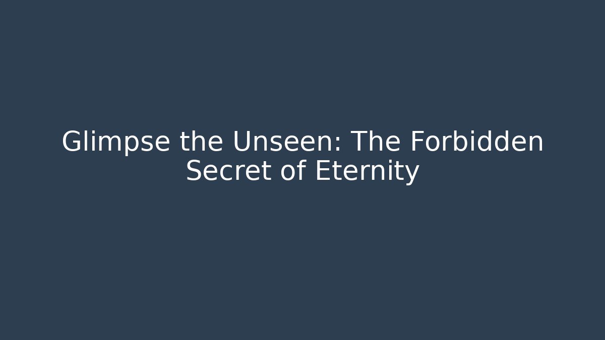 Glimpse the Unseen: The Forbidden Secret of Eternity