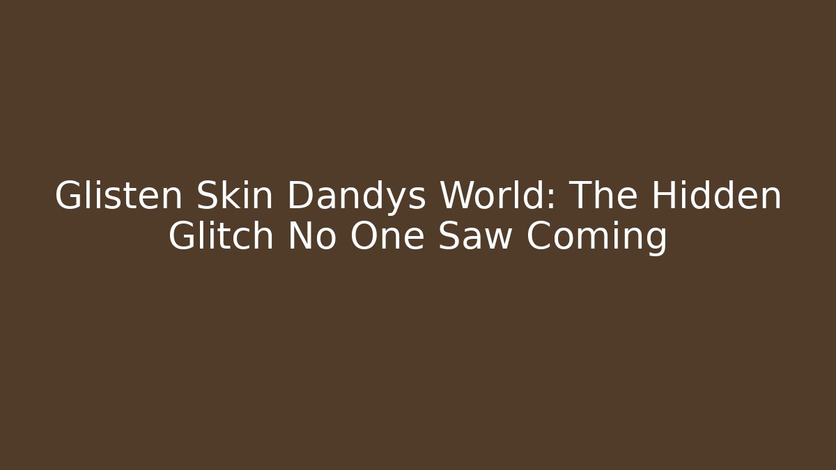 Glisten Skin Dandys World: The Hidden Glitch No One Saw Coming