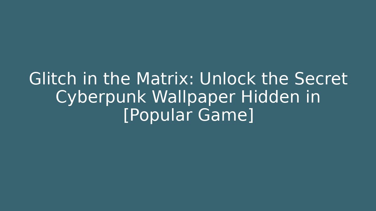 Glitch in the Matrix: Unlock the Secret Cyberpunk Wallpaper Hidden in [Popular Game]