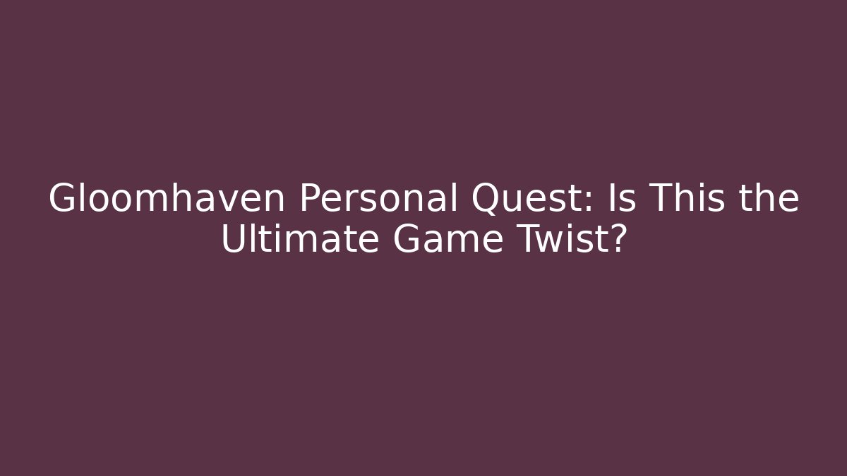 Gloomhaven Personal Quest: Is This the Ultimate Game Twist?