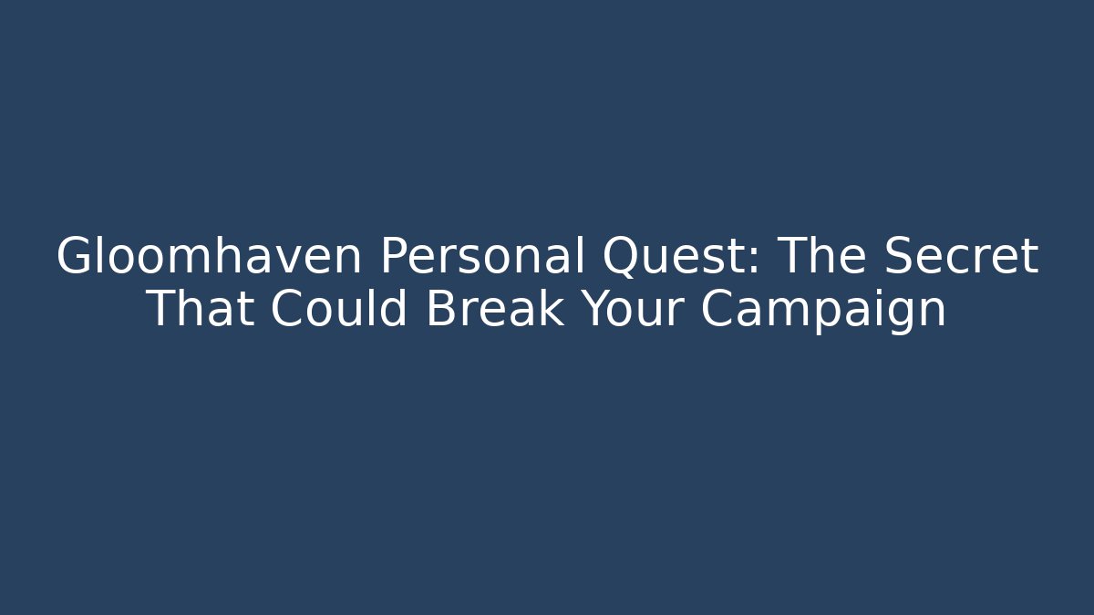 Gloomhaven Personal Quest: The Secret That Could Break Your Campaign