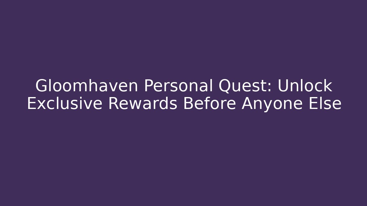 Gloomhaven Personal Quest: Unlock Exclusive Rewards Before Anyone Else