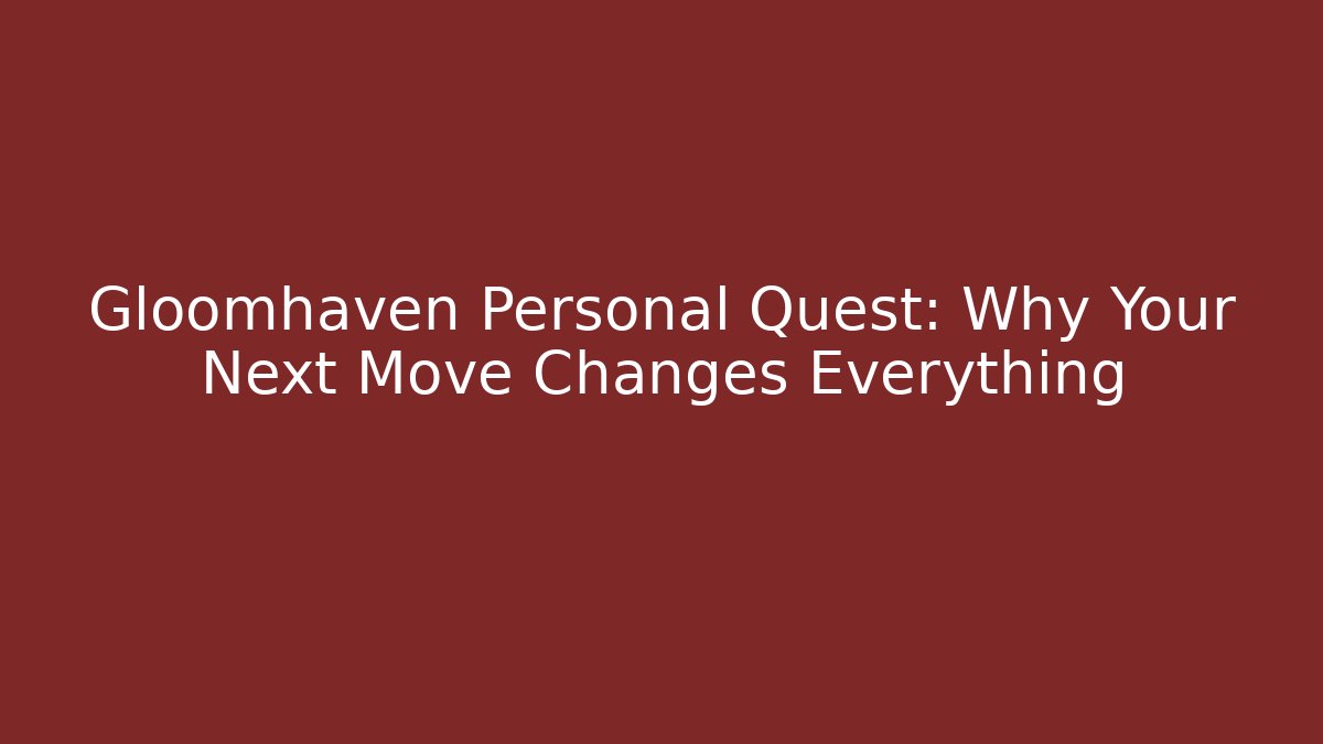 Gloomhaven Personal Quest: Why Your Next Move Changes Everything - The Family Holidays
