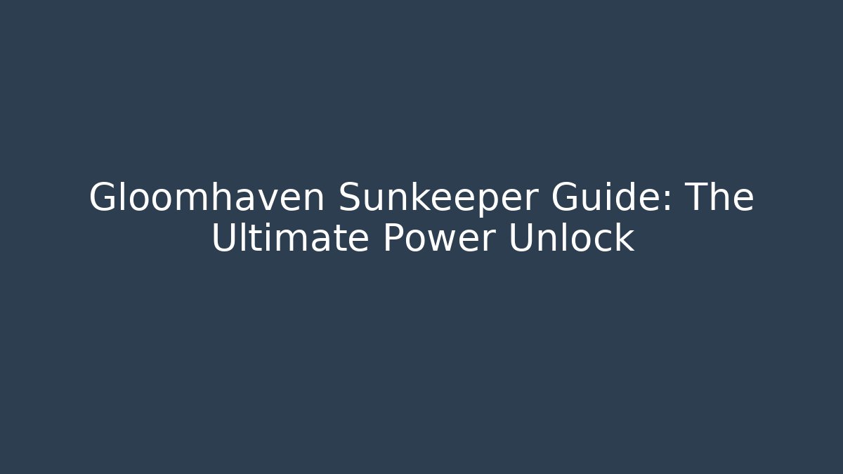 Gloomhaven Sunkeeper Guide: The Ultimate Power Unlock