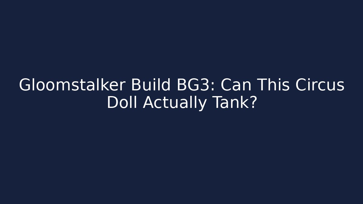 Gloomstalker Build BG3: Can This Circus Doll Actually Tank?