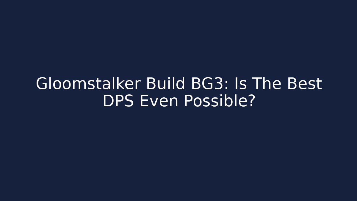 Gloomstalker Build BG3: Is The Best DPS Even Possible?