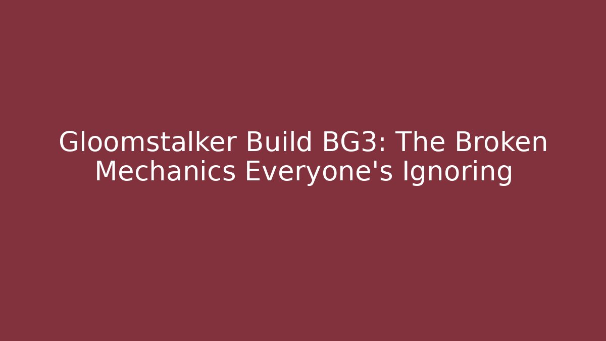 Gloomstalker Build BG3: The Broken Mechanics Everyone’s Ignoring