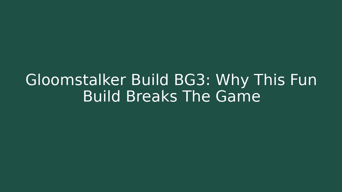 Gloomstalker Build BG3: Why This Fun Build Breaks The Game