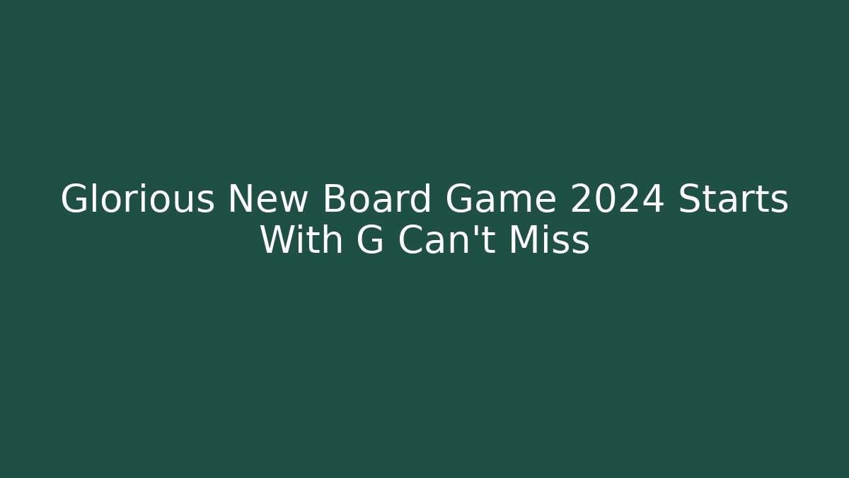 Glorious New Board Game 2024 Starts With G Can't Miss