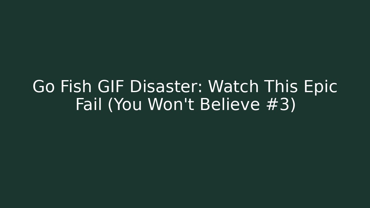 Go Fish GIF Disaster: Watch This Epic Fail (You Won't Believe #3)