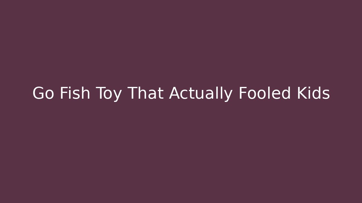 Go Fish Toy That Actually Fooled Kids