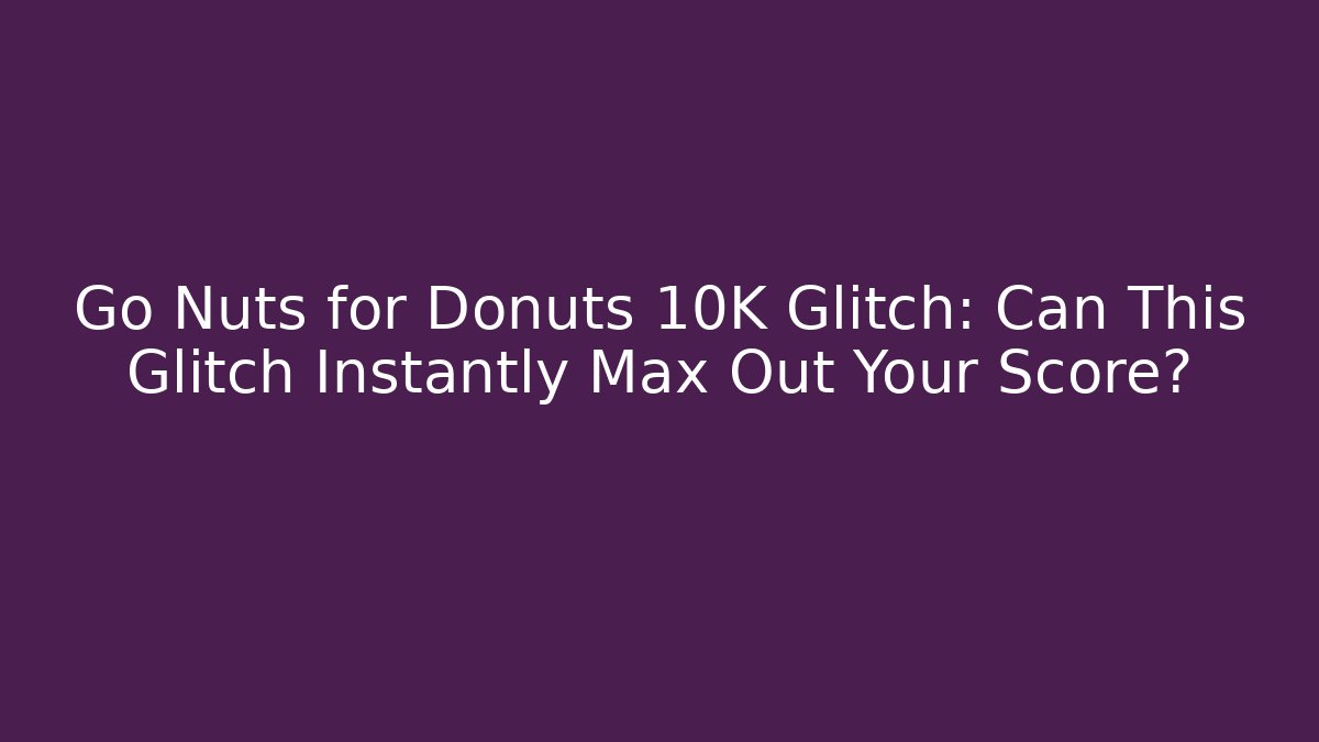 Go Nuts for Donuts 10K Glitch: Can This Glitch Instantly Max Out Your Score? - The Family Holidays