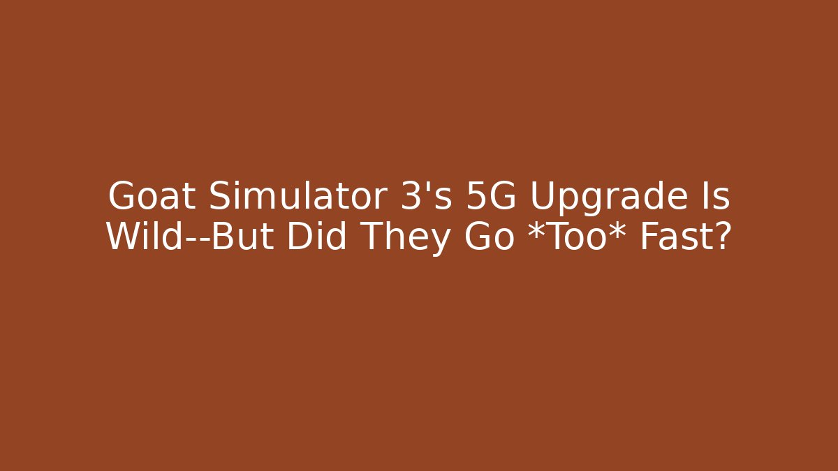 Goat Simulator 3’s 5G Upgrade Is Wild—But Did They Go *Too* Fast?