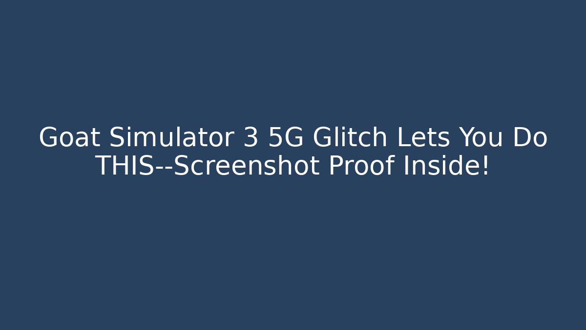 Goat Simulator 3 5G Glitch Lets You Do THIS—Screenshot Proof Inside!