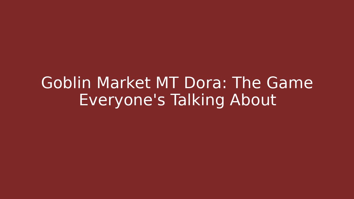 Goblin Market MT Dora: The Game Everyone's Talking About