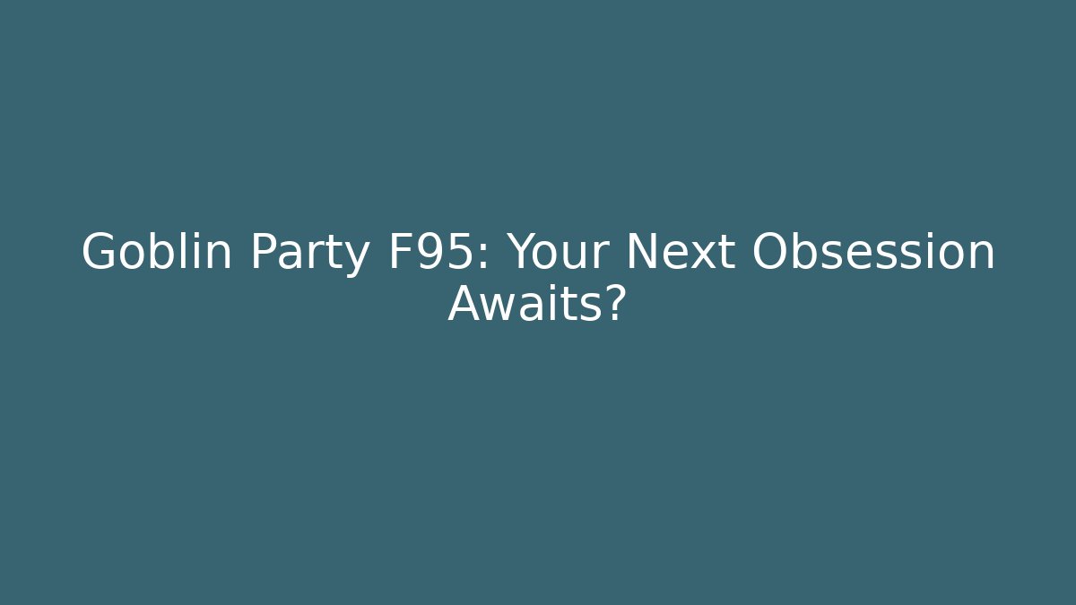 Goblin Party F95: Your Next Obsession Awaits?