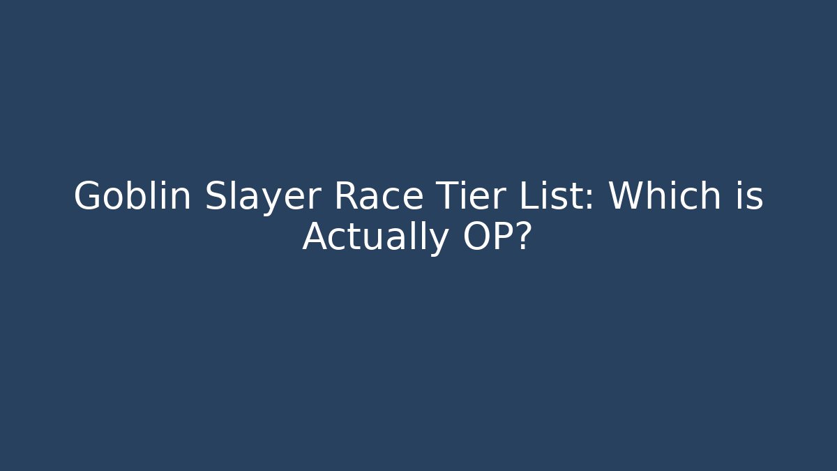 Goblin Slayer Race Tier List: Which is Actually OP?