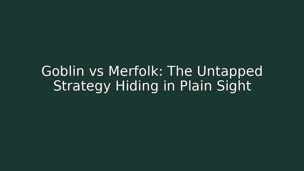 Goblin vs Merfolk: The Untapped Strategy Hiding in Plain Sight