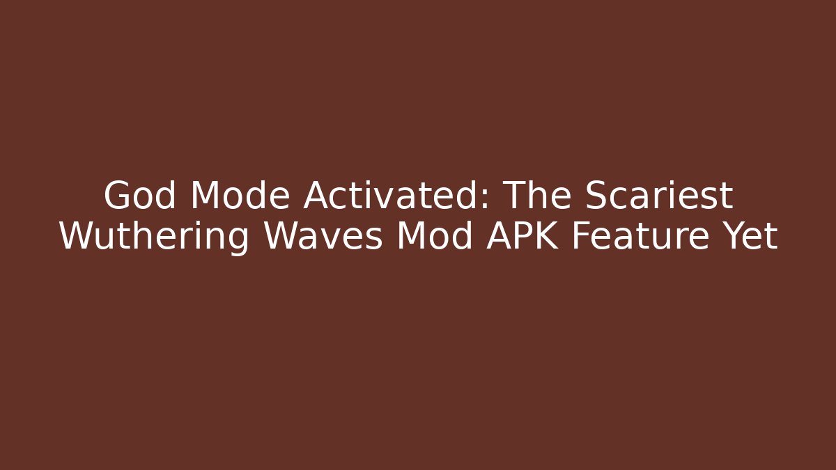 God Mode Activated: The Scariest Wuthering Waves Mod APK Feature Yet - The Family Holidays