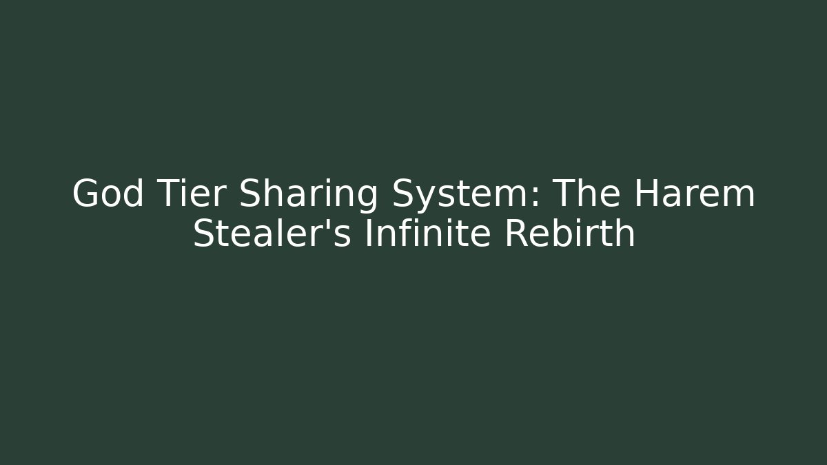 God Tier Sharing System: The Harem Stealer's Infinite Rebirth