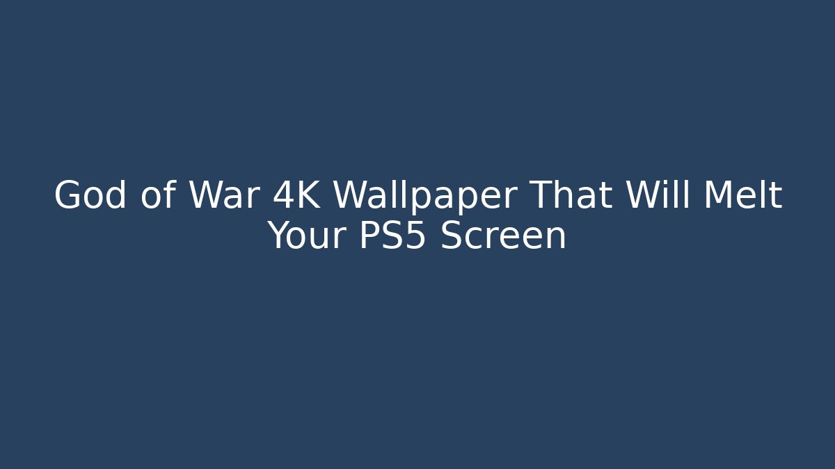 God of War 4K Wallpaper That Will Melt Your PS5 Screen