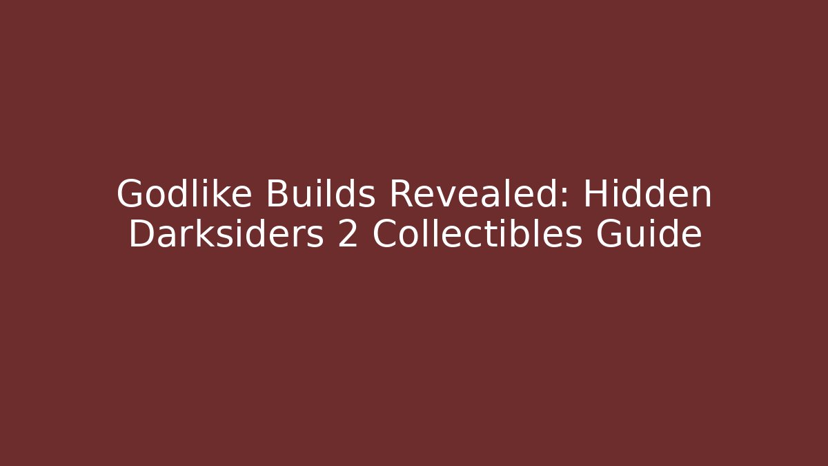 Godlike Builds Revealed: Hidden Darksiders 2 Collectibles Guide