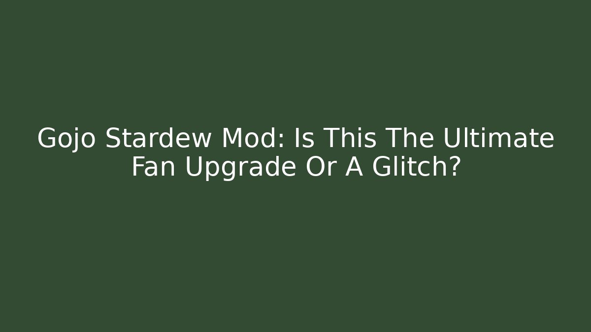 Gojo Stardew Mod: Is This The Ultimate Fan Upgrade Or A Glitch?