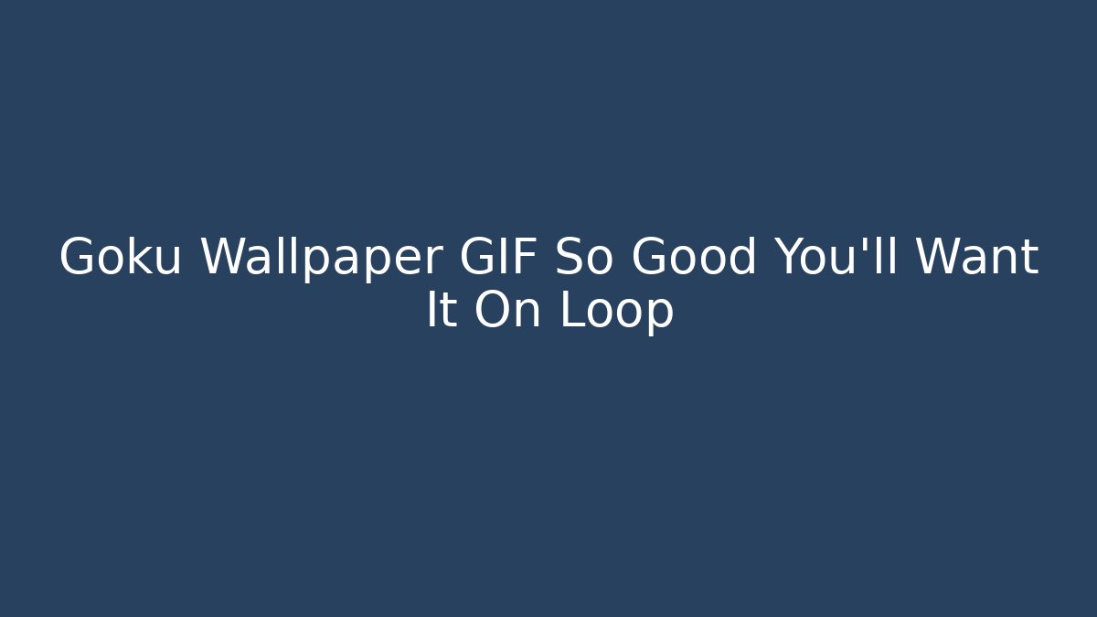 Goku Wallpaper GIF So Good You'll Want It On Loop
