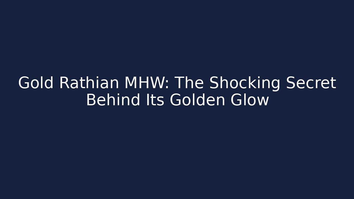 Gold Rathian MHW: The Shocking Secret Behind Its Golden Glow