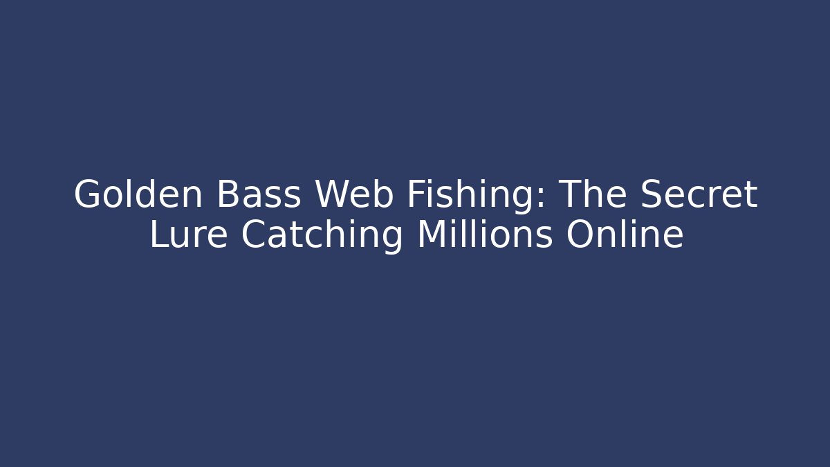 Golden Bass Web Fishing: The Secret Lure Catching Millions Online