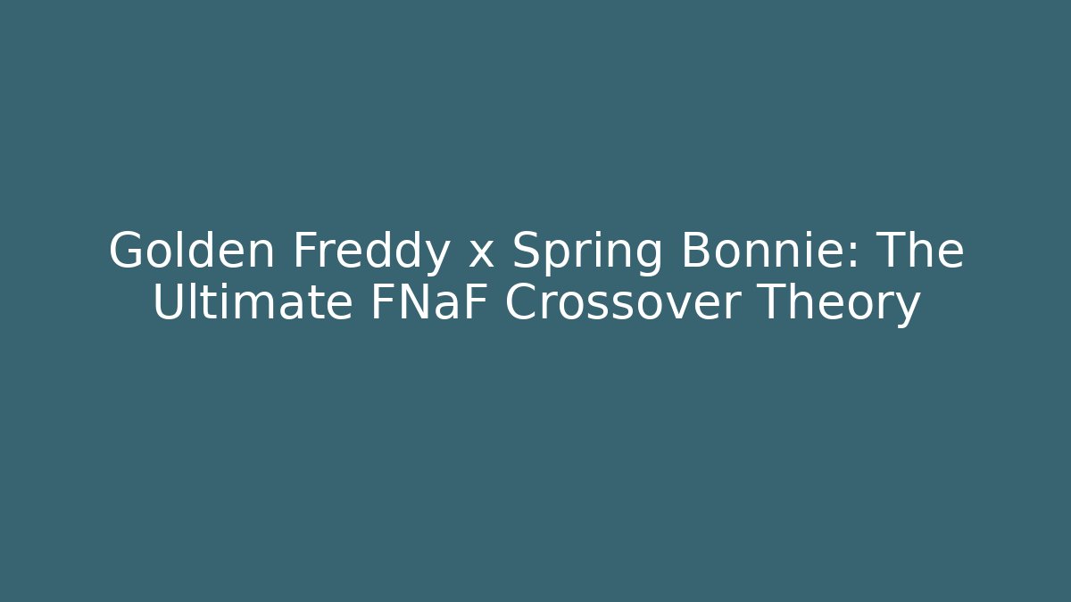 Golden Freddy x Spring Bonnie: The Ultimate FNaF Crossover Theory
