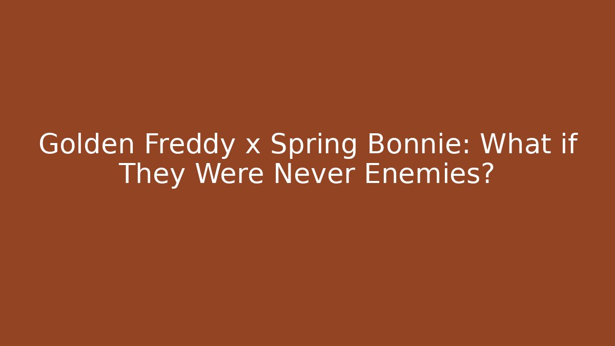 Golden Freddy x Spring Bonnie: What if They Were Never Enemies?
