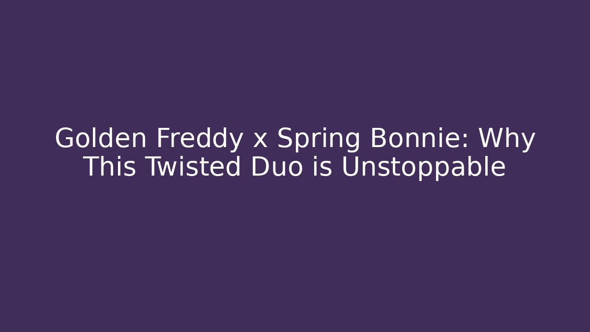 Golden Freddy x Spring Bonnie: Why This Twisted Duo is Unstoppable