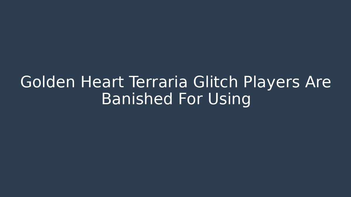 Golden Heart Terraria Glitch Players Are Banished For Using