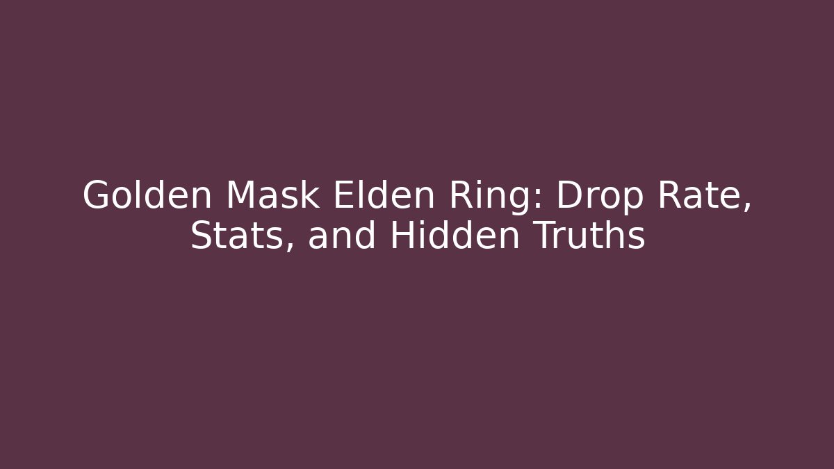 Golden Mask Elden Ring: Drop Rate, Stats, and Hidden Truths