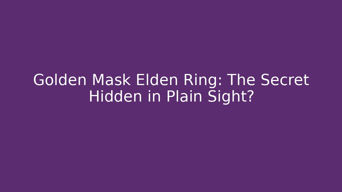 Golden Mask Elden Ring: The Secret Hidden in Plain Sight?