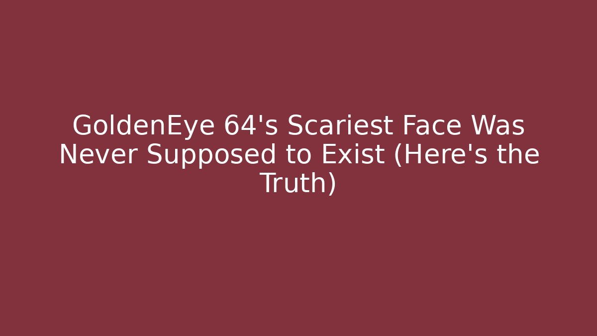 GoldenEye 64's Scariest Face Was Never Supposed to Exist (Here's the Truth)