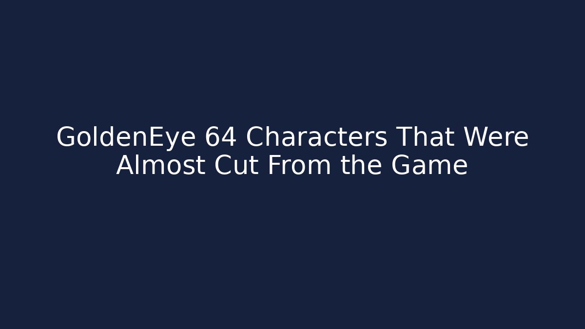 GoldenEye 64 Characters That Were Almost Cut From the Game