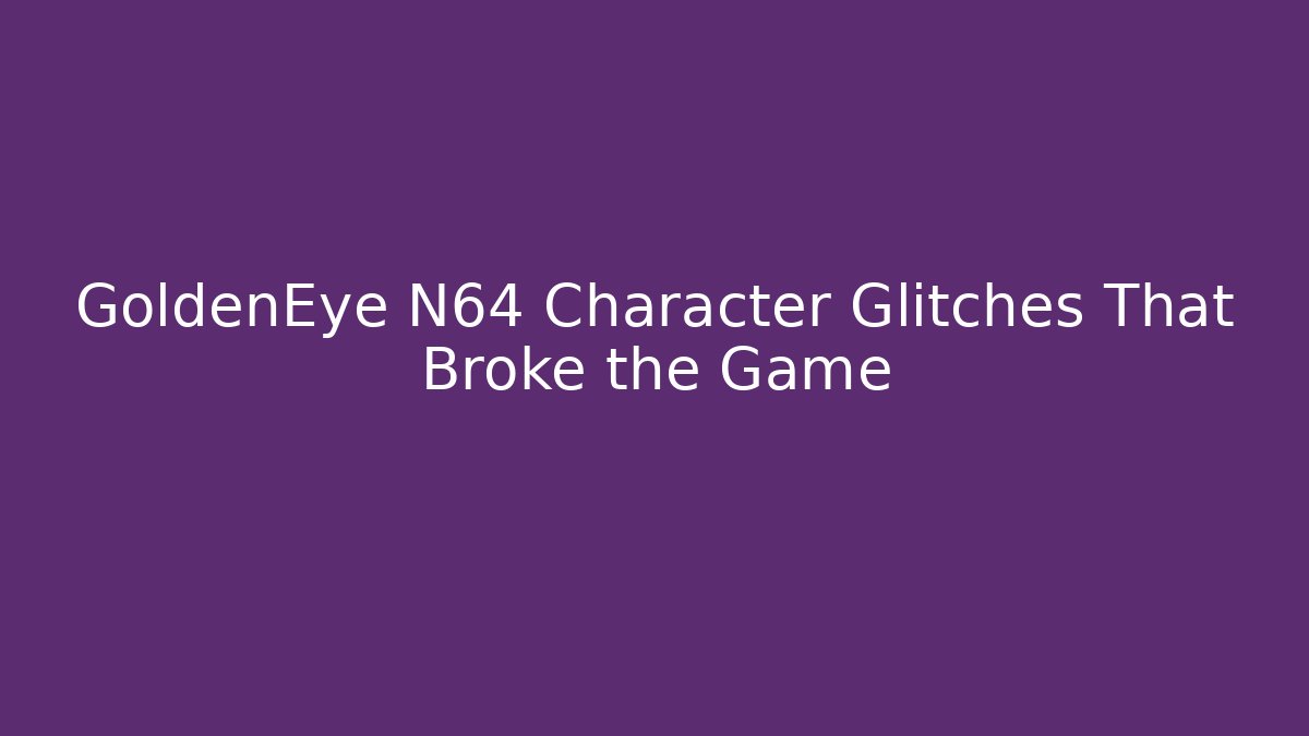 GoldenEye N64 Character Glitches That Broke the Game