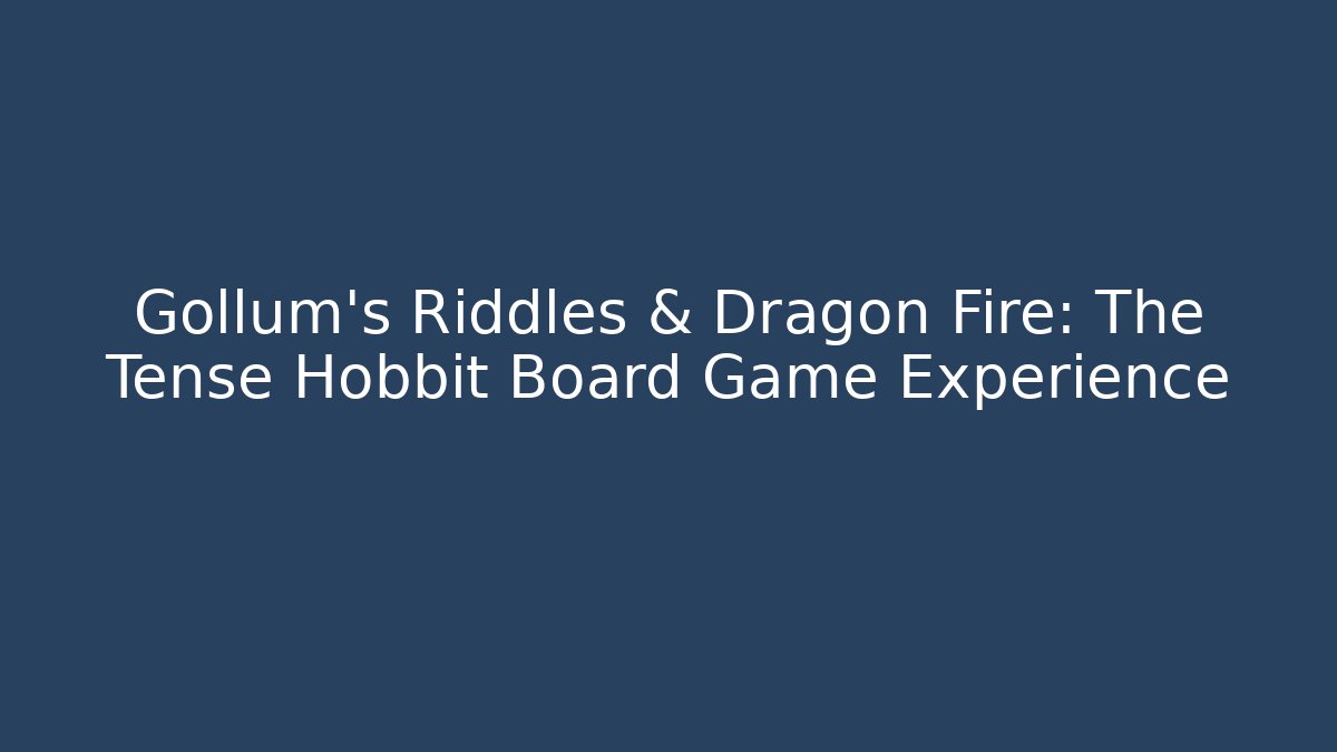 Gollum's Riddles & Dragon Fire: The Tense Hobbit Board Game Experience