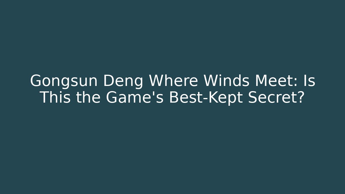 Gongsun Deng Where Winds Meet: Is This the Game's Best-Kept Secret?