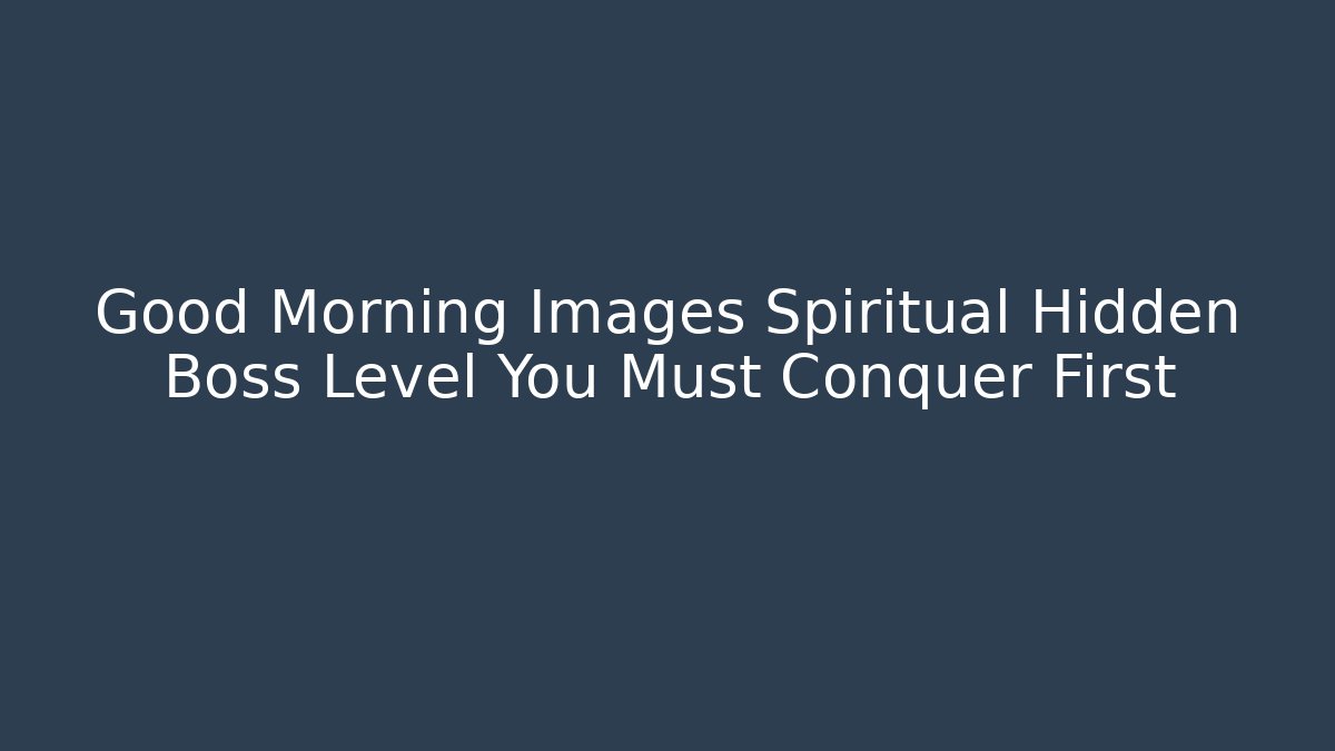 Good Morning Images Spiritual Hidden Boss Level You Must Conquer First