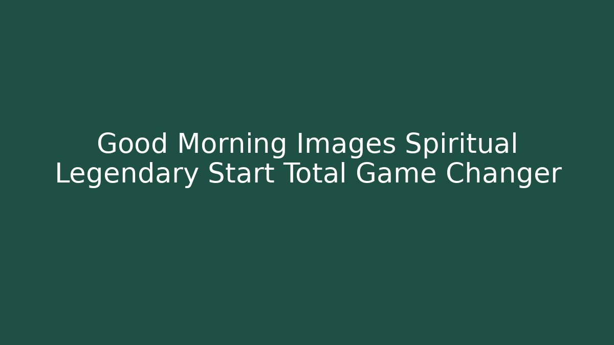 Good Morning Images Spiritual Legendary Start Total Game Changer