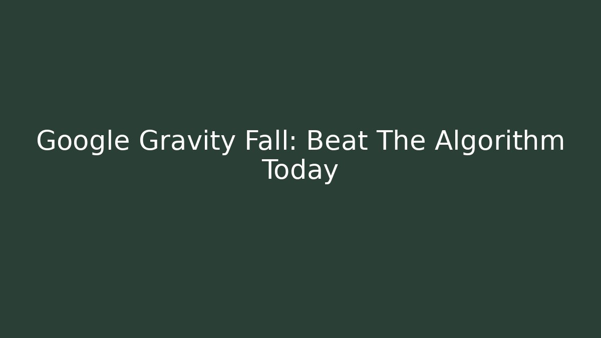 Google Gravity Fall: Beat The Algorithm Today
