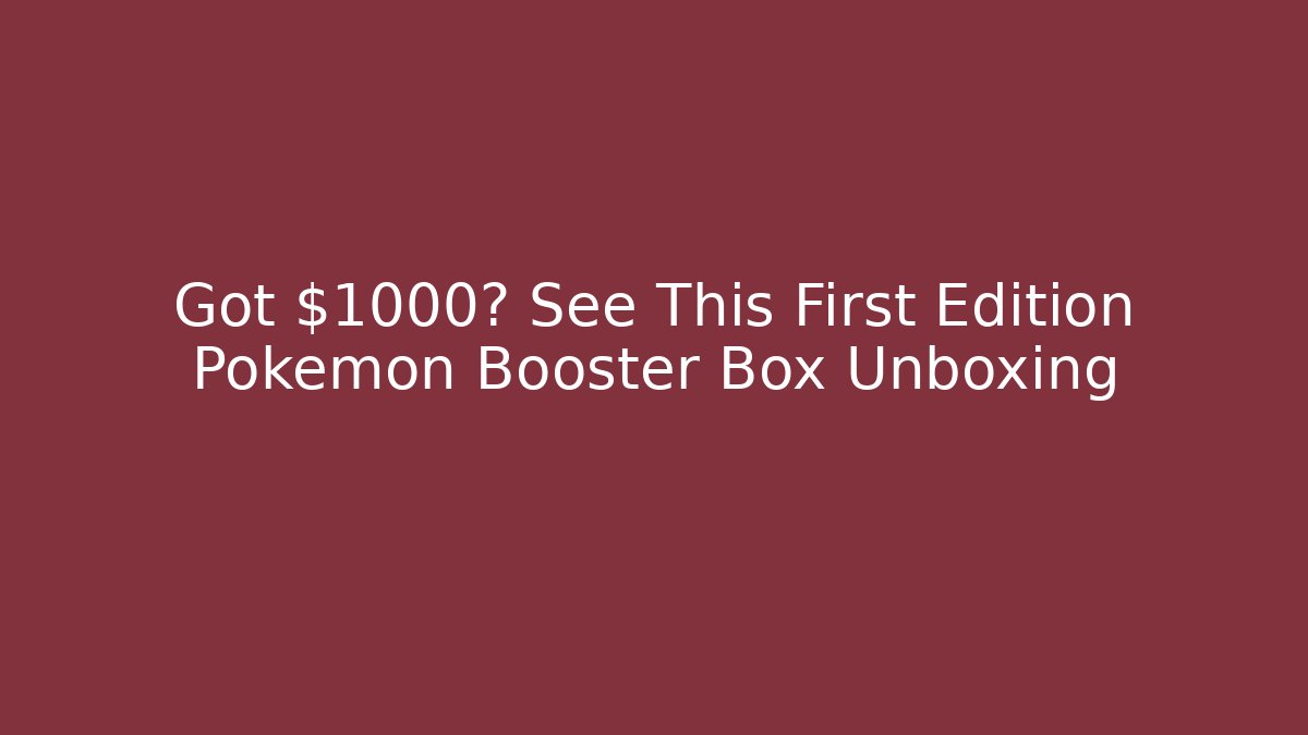 Got $1000? See This First Edition Pokémon Booster Box Unboxing